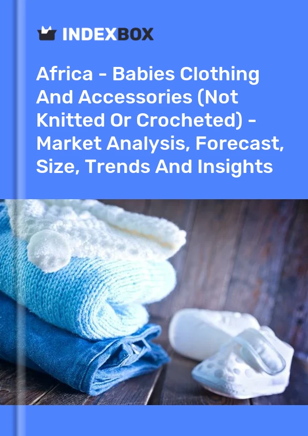 Report Africa - Babies Clothing and Accessories (Not Knitted or Crocheted) - Market Analysis, Forecast, Size, Trends and Insights for 499$