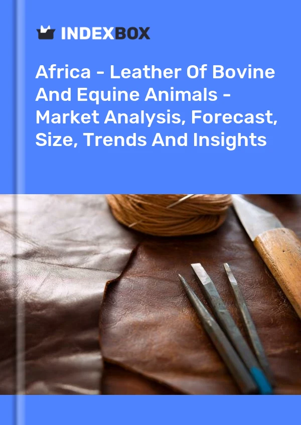 Report Africa - Leather of Bovine and Equine Animals - Market Analysis, Forecast, Size, Trends and Insights for 499$