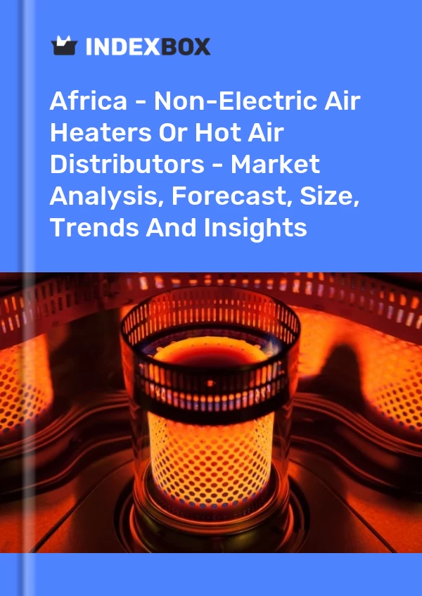Report Africa - Non-Electric Air Heaters or Hot Air Distributors - Market Analysis, Forecast, Size, Trends and Insights for 499$