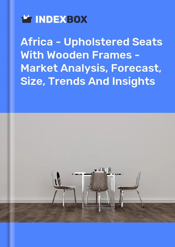 Report Africa - Upholstered Seats With Wooden Frames - Market Analysis, Forecast, Size, Trends and Insights for 499$