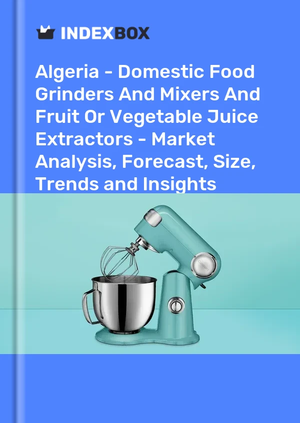 报告 阿尔及利亚 - 国内食品研磨机和搅拌机以及水果或蔬菜榨汁机 - 市场分析、预测、规模、趋势和见解 for 499$