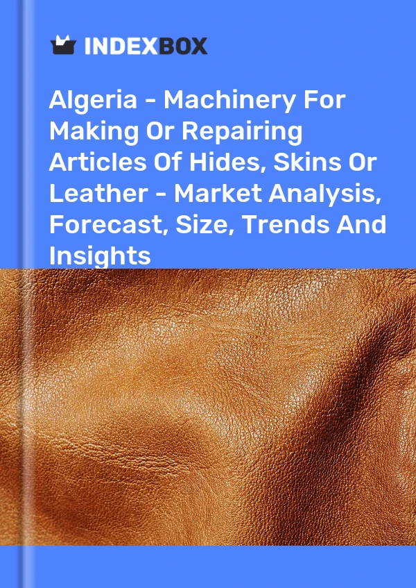 Algeria - Machinery For Making Or Repairing Articles Of Hides, Skins Or Leather - Market Analysis, Forecast, Size, Trends And Insights