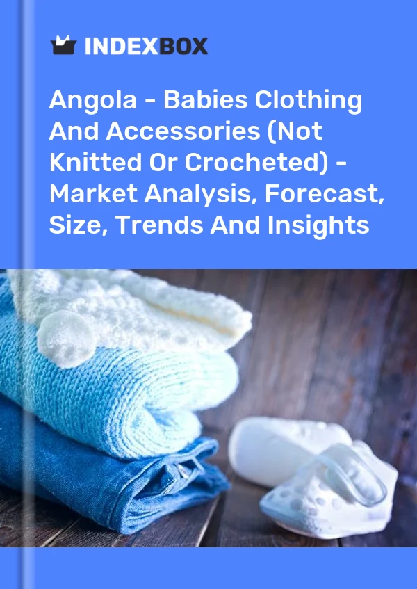 Report Angola - Babies Clothing and Accessories (Not Knitted or Crocheted) - Market Analysis, Forecast, Size, Trends and Insights for 499$