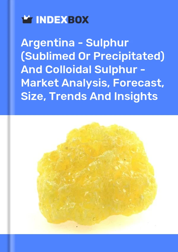 Argentina - Sulphur (Sublimed Or Precipitated) And Colloidal Sulphur - Market Analysis, Forecast, Size, Trends And Insights