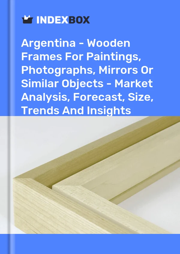 报告 阿根廷 - 用于绘画、照片、镜子或类似物品的木制框架 - 市场分析、预测、尺寸、趋势和见解 for 499$
