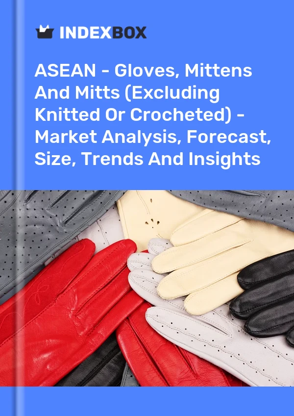 Report ASEAN - Gloves, Mittens and Mitts (Excluding Knitted or Crocheted) - Market Analysis, Forecast, Size, Trends and Insights for 499$