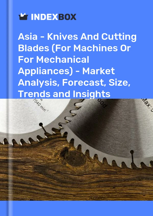 报告 亚洲 - 刀具和切割刀片（用于机器或机械器具）- 市场分析、预测、规模、趋势和见解 for 499$