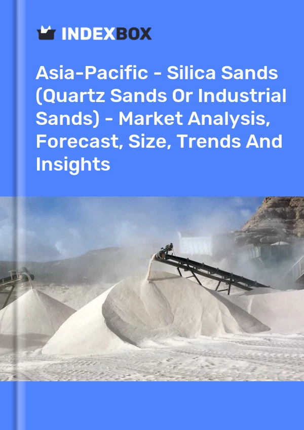 报告 亚太地区-硅砂（石英砂或工业砂）-市场分析、预测、规模、趋势和见解 for 499$