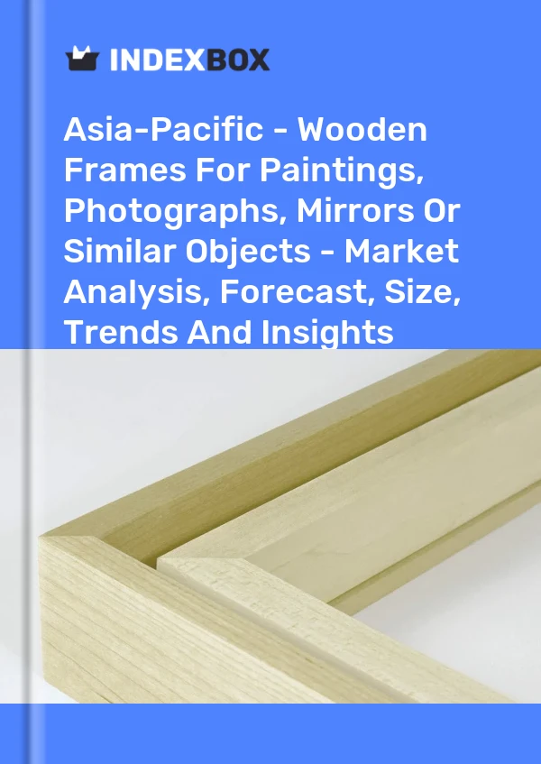 Report Asia-Pacific - Wooden Frames for Paintings, Photographs, Mirrors or Similar Objects - Market Analysis, Forecast, Size, Trends and Insights for 499$
