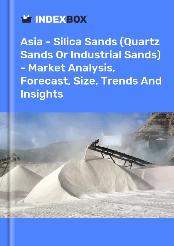 报告 亚洲 - 硅砂（石英砂或工业砂） - 市场分析、预测、规模、趋势和见解 for 499$