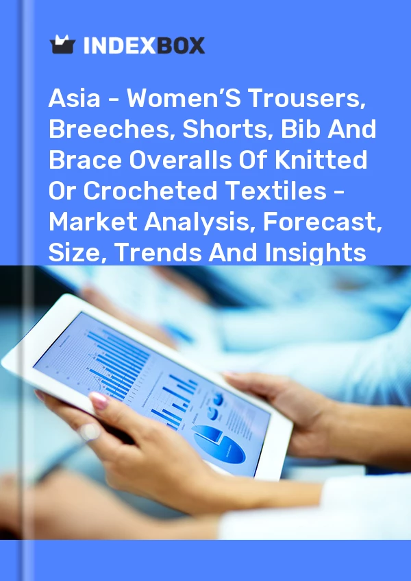Report Asia - Women’S Trousers, Breeches, Shorts, Bib and Brace Overalls of Knitted or Crocheted Textiles - Market Analysis, Forecast, Size, Trends and Insights for 499$