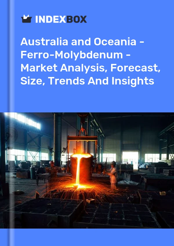 报告 澳大利亚和大洋洲 - 钼铁 - 市场分析、预测、规模、趋势和见解 for 499$