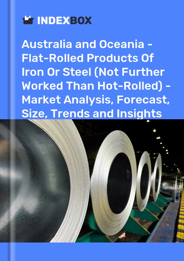 报告 澳大利亚和大洋洲 - 钢铁平板轧制产品（除热轧外未经进一步加工） - 市场分析、预测、规模、趋势和见解 for 499$