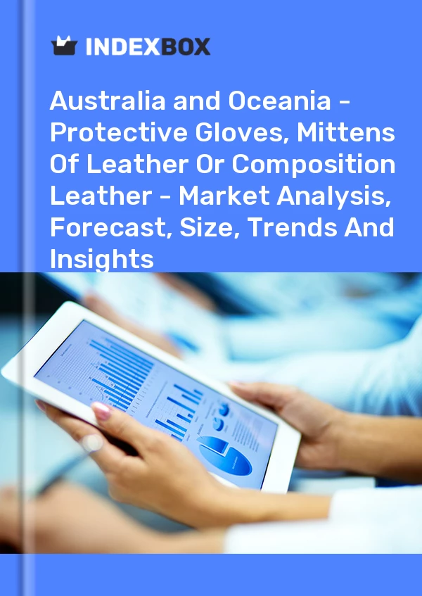 Report Australia and Oceania - Protective Gloves, Mittens of Leather or Composition Leather - Market Analysis, Forecast, Size, Trends and Insights for 499$