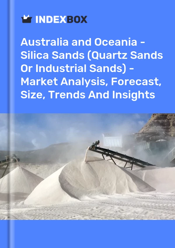 报告 澳大利亚和大洋洲 - 硅砂（石英砂或工业砂） - 市场分析、预测、规模、趋势和见解 for 499$