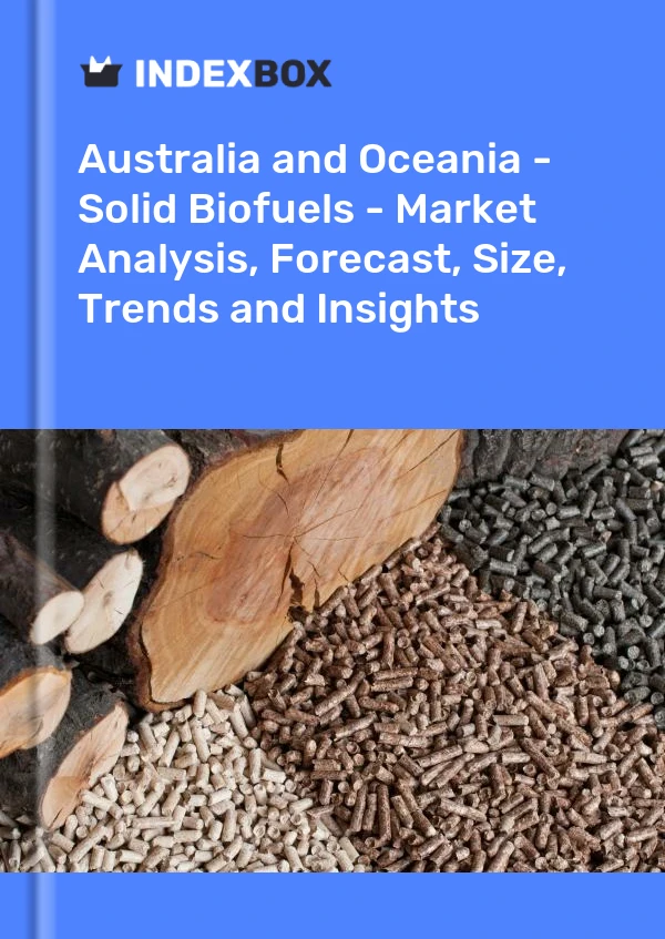 报告 澳大利亚和大洋洲 - 固体生物燃料 - 市场分析、预测、规模、趋势和见解 for 499$