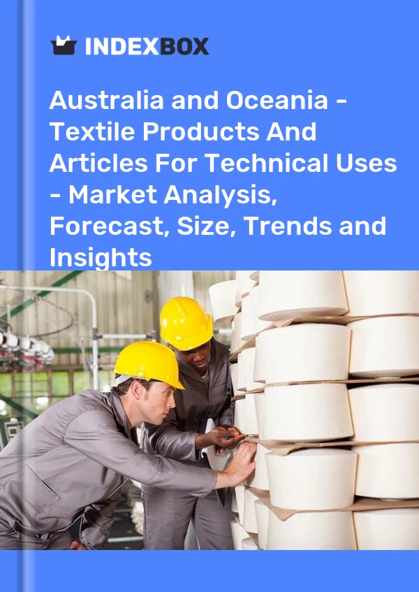 Report Australia and Oceania - Textile Products and Articles for Technical Uses - Market Analysis, Forecast, Size, Trends and Insights for 499$