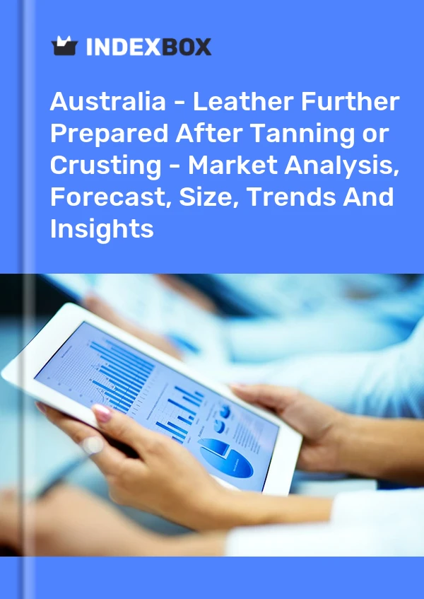 Report Australia - Leather Further Prepared After Tanning or Crusting - Market Analysis, Forecast, Size, Trends and Insights for 499$