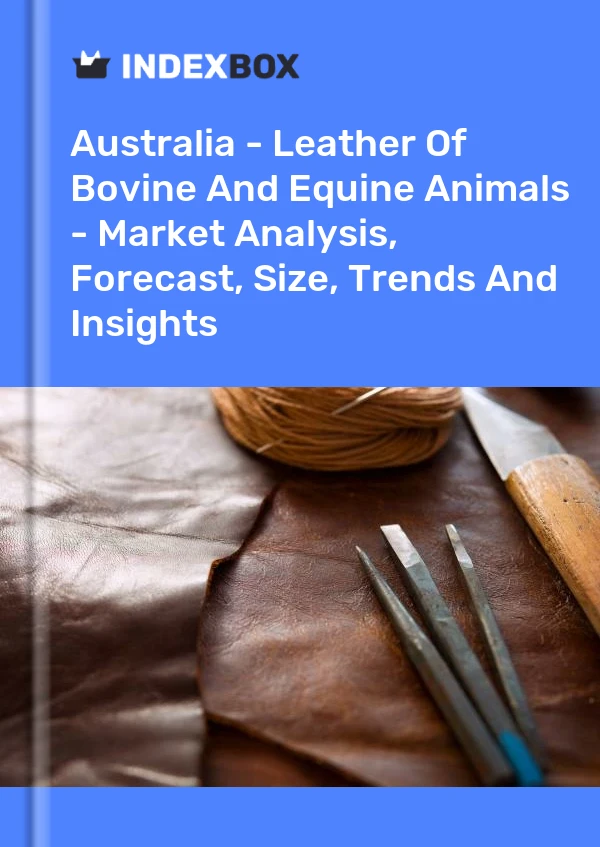 Report Australia - Leather of Bovine and Equine Animals - Market Analysis, Forecast, Size, Trends and Insights for 499$