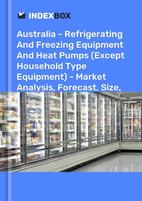 报告 澳大利亚 - 制冷和冷冻设备和热泵（家用型设备除外） - 市场分析、预测、规模、趋势和见解 for 499$