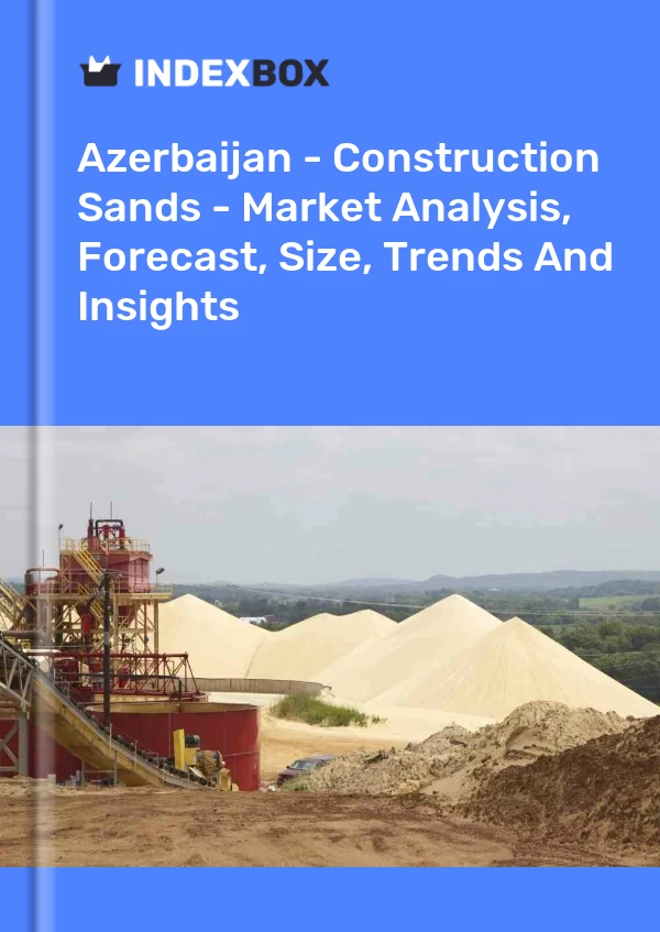 Azerbaijan - Construction Sands - Market Analysis, Forecast, Size, Trends And Insights