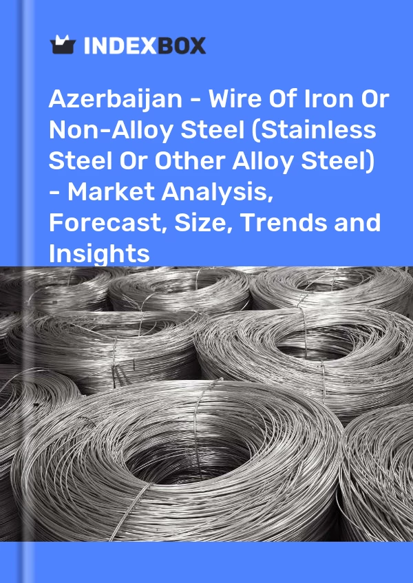 报告 阿塞拜疆 - 铁丝或非合金钢（不锈钢或其他合金钢） - 市场分析、预测、尺寸、趋势和见解 for 499$