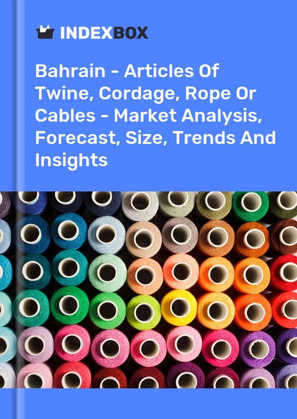 Report Bahrain - Articles of Twine, Cordage, Rope or Cables - Market Analysis, Forecast, Size, Trends and Insights for 499$