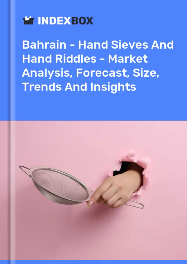 Report Bahrain - Hand Sieves and Hand Riddles - Market Analysis, Forecast, Size, Trends and Insights for 499$