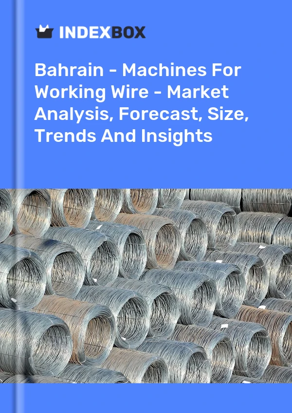 Report Bahrain - Machines for Working Wire - Market Analysis, Forecast, Size, Trends and Insights for 499$