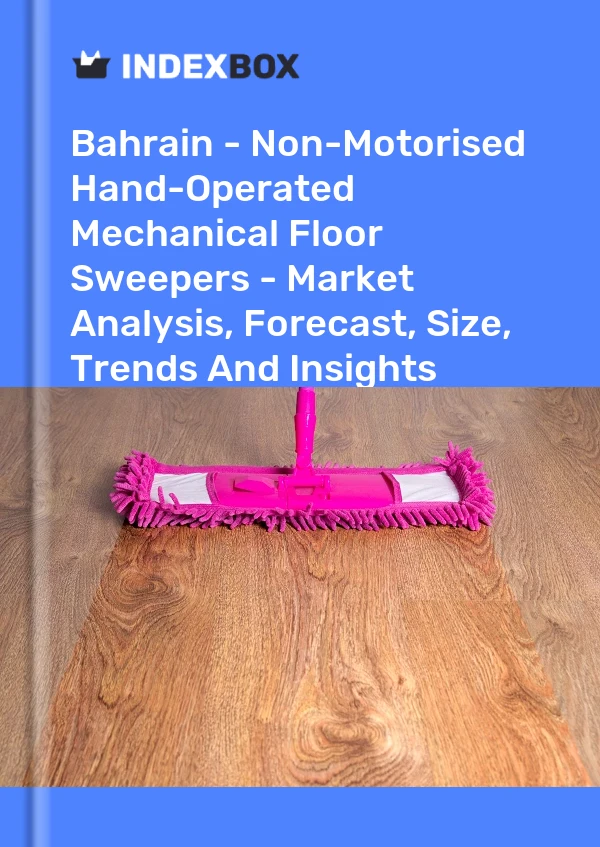 Report Bahrain - Non-Motorised Hand-Operated Mechanical Floor Sweepers - Market Analysis, Forecast, Size, Trends and Insights for 499$
