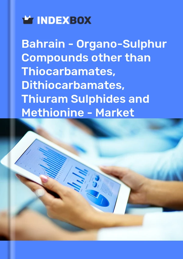 Report Bahrain - Organo-Sulphur Compounds other than Thiocarbamates, Dithiocarbamates, Thiuram Sulphides and Methionine - Market Analysis, Forecast, Size, Trends and Insights for 499$