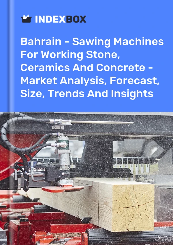 Report Bahrain - Sawing Machines for Working Stone, Ceramics and Concrete - Market Analysis, Forecast, Size, Trends and Insights for 499$