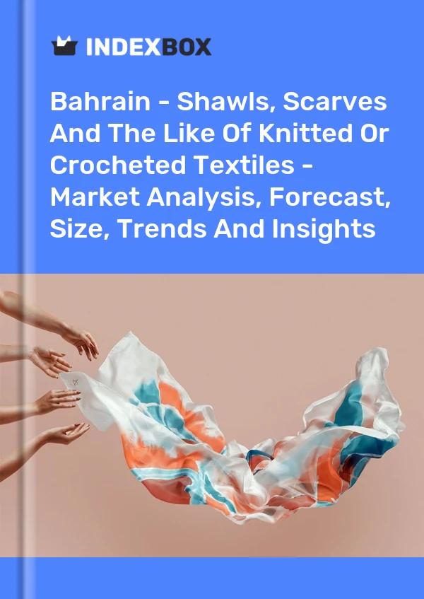 Report Bahrain - Shawls, Scarves and the Like of Knitted or Crocheted Textiles - Market Analysis, Forecast, Size, Trends and Insights for 499$