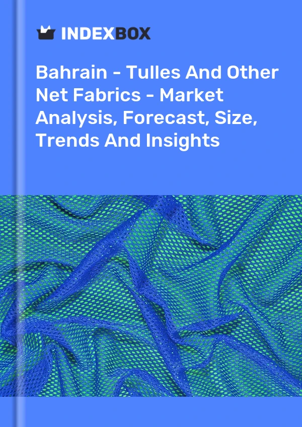 Report Bahrain - Tulles and Other Net Fabrics - Market Analysis, Forecast, Size, Trends and Insights for 499$