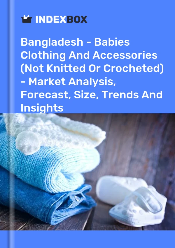 Report Bangladesh - Babies Clothing and Accessories (Not Knitted or Crocheted) - Market Analysis, Forecast, Size, Trends and Insights for 499$