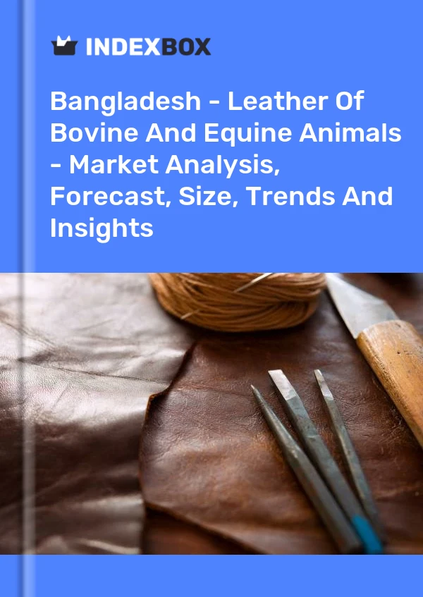 Report Bangladesh - Leather of Bovine and Equine Animals - Market Analysis, Forecast, Size, Trends and Insights for 499$