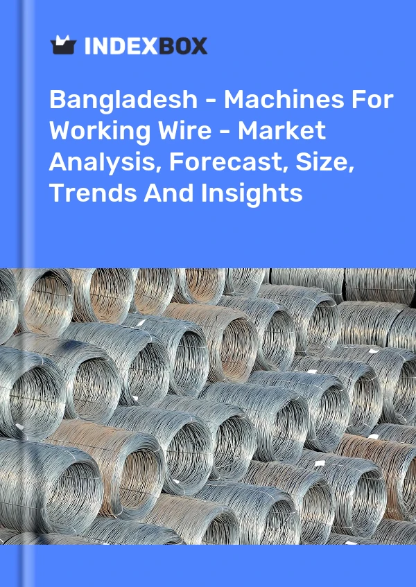 Report Bangladesh - Machines for Working Wire - Market Analysis, Forecast, Size, Trends and Insights for 499$