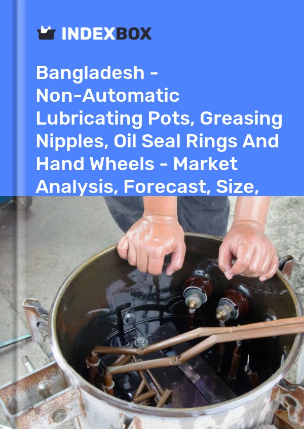 Bangladesh - Non-Automatic Lubricating Pots, Greasing Nipples, Oil Seal Rings And Hand Wheels - Market Analysis, Forecast, Size, Trends And Insights