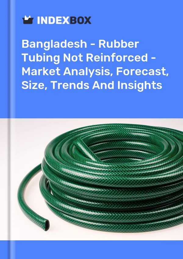 Bangladesh - Rubber Tubing Not Reinforced - Market Analysis, Forecast, Size, Trends And Insights