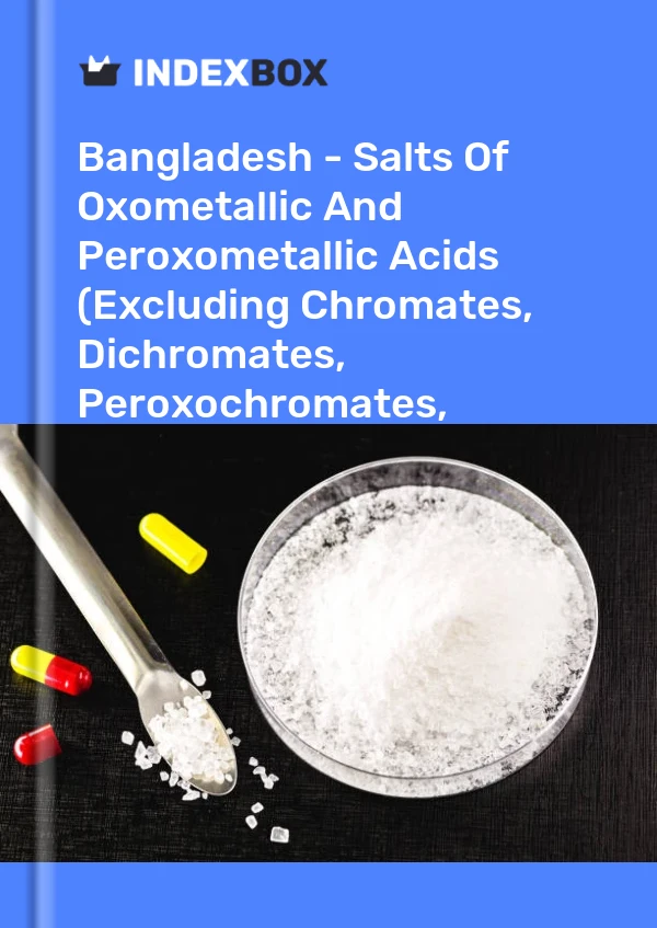 Bangladesh - Salts Of Oxometallic And Peroxometallic Acids (Excluding Chromates, Dichromates, Peroxochromates, Manganites, Manganates, Permanganates, Molybdates, Tungstates) - Market Analysis, Forecast, Size, Trends And Insights