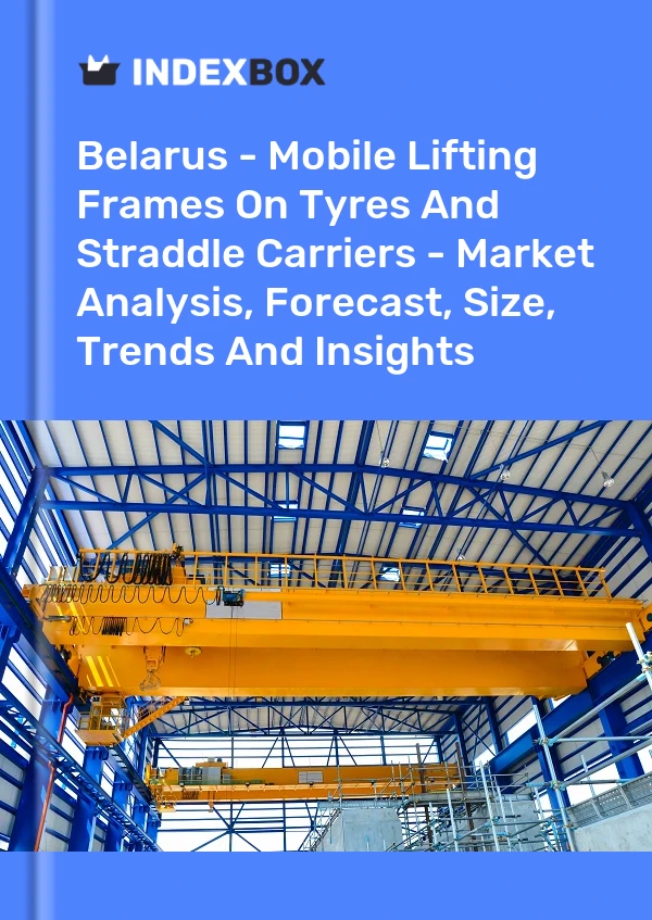 Belarus - Mobile Lifting Frames On Tyres And Straddle Carriers - Market Analysis, Forecast, Size, Trends And Insights