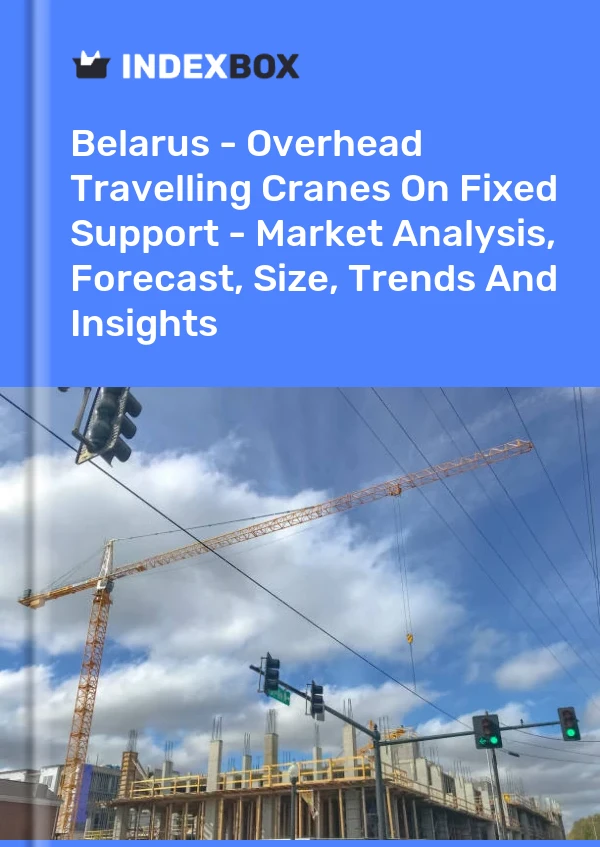 Report Belarus - Overhead Travelling Cranes on Fixed Support - Market Analysis, Forecast, Size, Trends and Insights for 499$