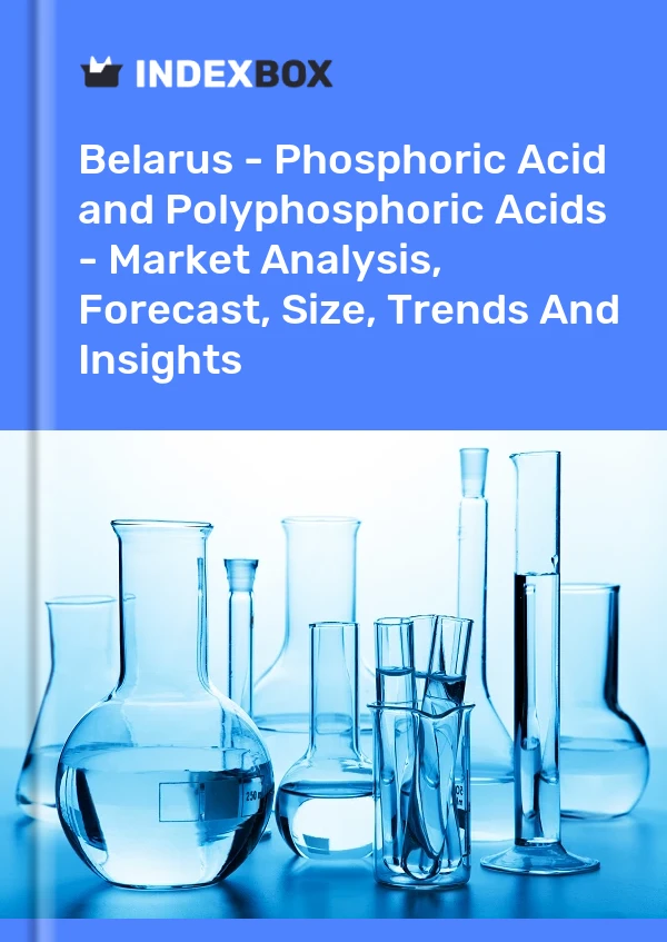 Belarus - Phosphoric Acid and Polyphosphoric Acids - Market Analysis, Forecast, Size, Trends And Insights