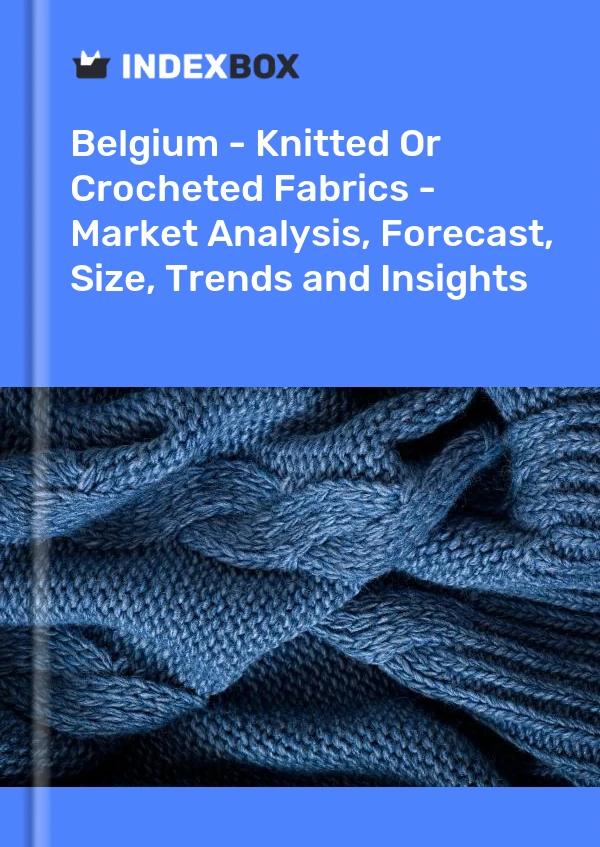 Report Belgium - Knitted or Crocheted Fabrics - Market Analysis, Forecast, Size, Trends and Insights for 499$