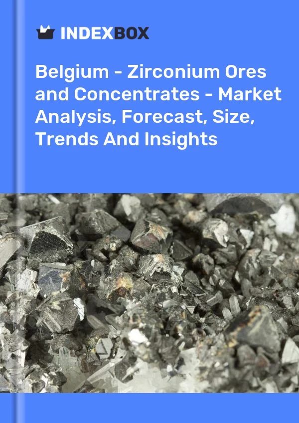 Belgium - Zirconium Ores and Concentrates - Market Analysis, Forecast, Size, Trends And Insights