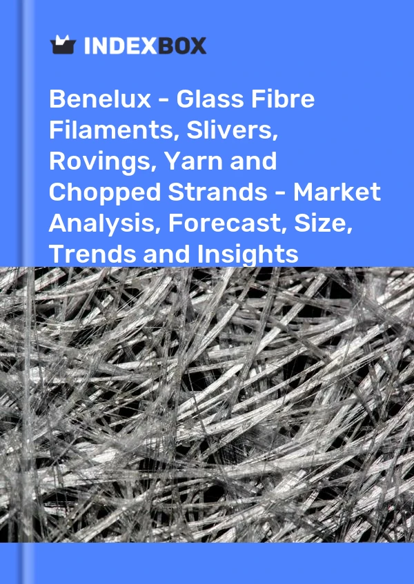 Report Benelux - Glass Fibre Filaments, Slivers, Rovings, Yarn and Chopped Strands - Market Analysis, Forecast, Size, Trends and Insights for 499$