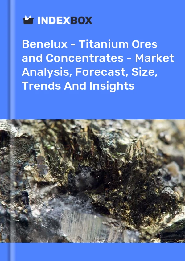 Report Benelux - Titanium Ores and Concentrates - Market Analysis, Forecast, Size, Trends and Insights for 499$