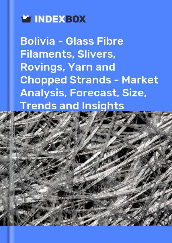 Report Bolivia - Glass Fibre Filaments, Slivers, Rovings, Yarn and Chopped Strands - Market Analysis, Forecast, Size, Trends and Insights for 499$