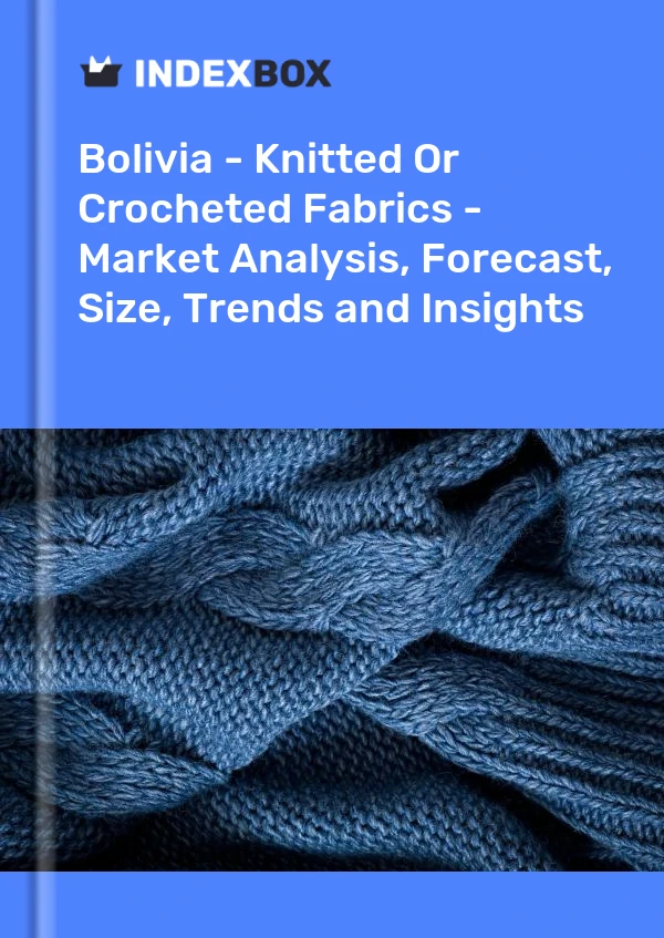 Report Bolivia - Knitted or Crocheted Fabrics - Market Analysis, Forecast, Size, Trends and Insights for 499$