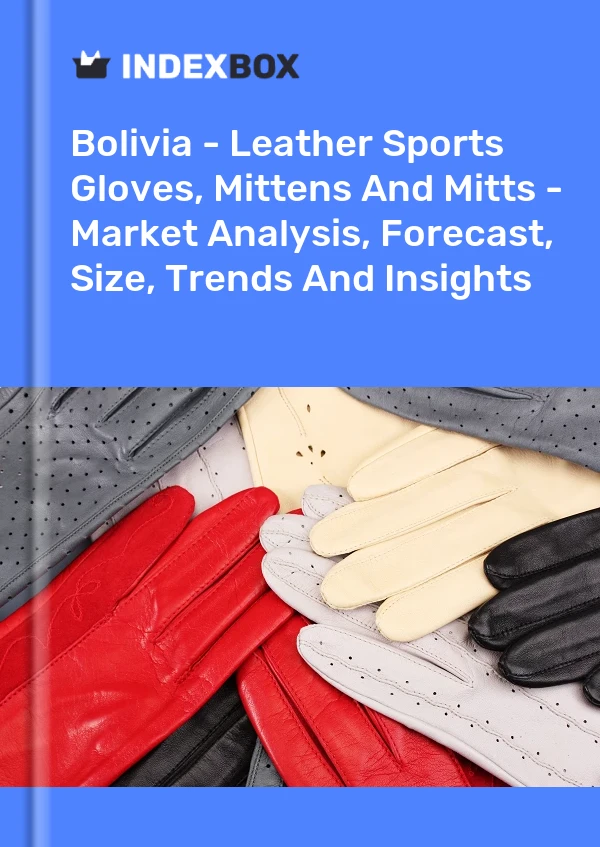 Report Bolivia - Leather Sports Gloves, Mittens and Mitts - Market Analysis, Forecast, Size, Trends and Insights for 499$